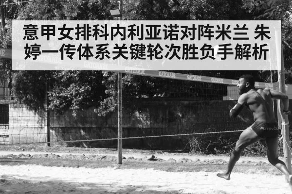 意甲女排科内利亚诺对阵米兰 朱婷一传体系关键轮次胜负手解析 | kaiyun