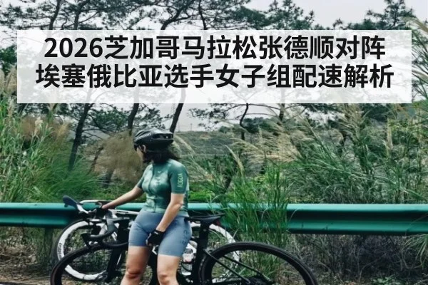 2026芝加哥马拉松张德顺对阵埃塞俄比亚选手女子组配速解析