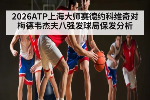2026ATP上海大师赛德约科维奇对梅德韦杰夫八强发球局保发分析