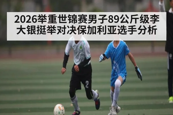 2026举重世锦赛男子89公斤级李大银挺举对决保加利亚选手分析