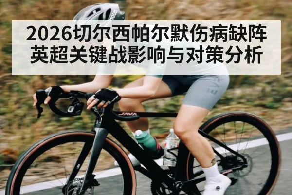 2026切尔西帕尔默伤病缺阵英超关键战影响与对策分析